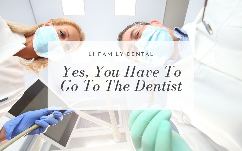 Yes, You Have To Go To The Dentist Li Family Dental