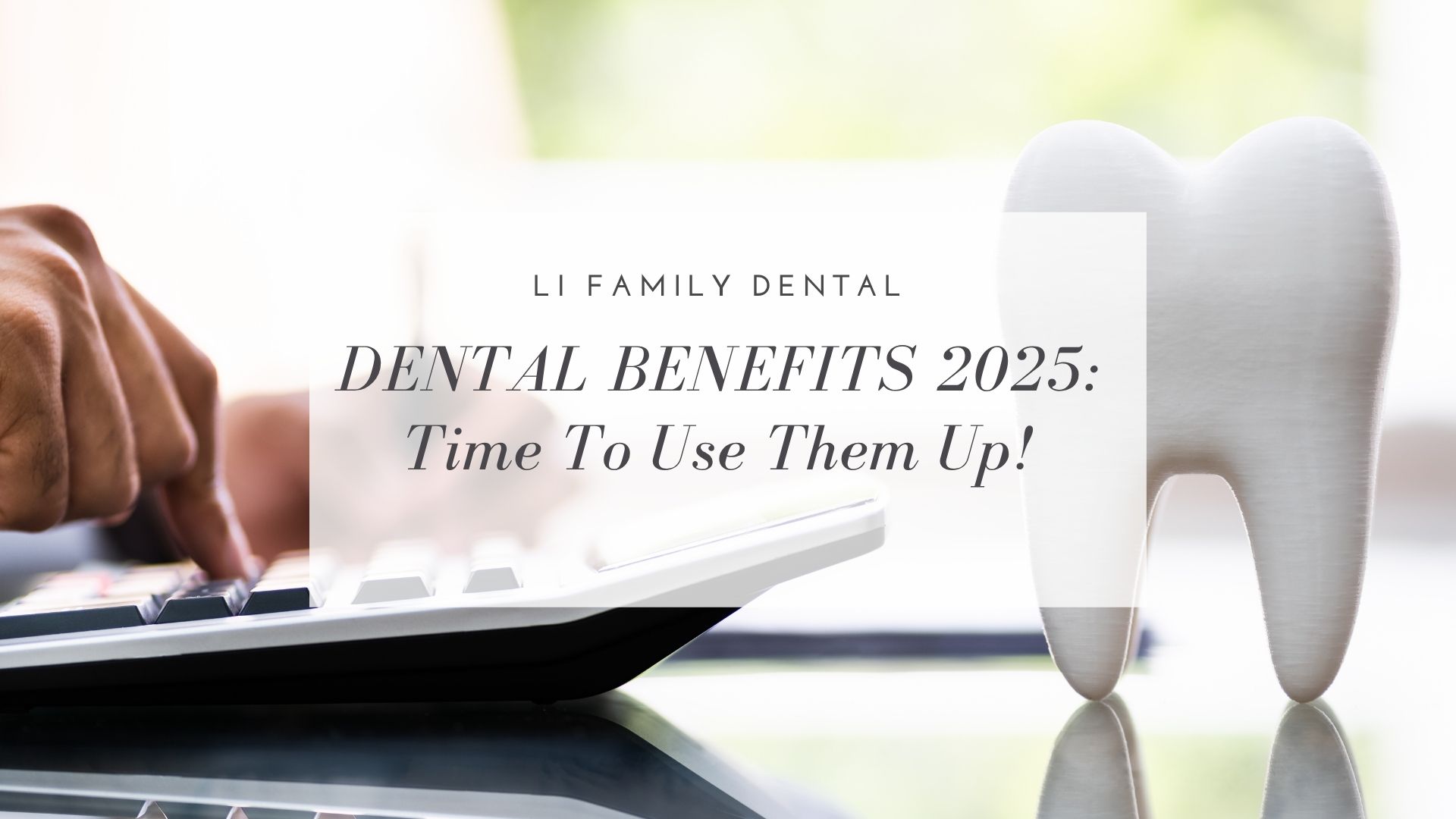 A person uses a calculator next to a large tooth model with text overlay: "Dental Benefits 2025: Time To Use Them Up! Don’t let your dental benefits go unused—LI Family Dental.