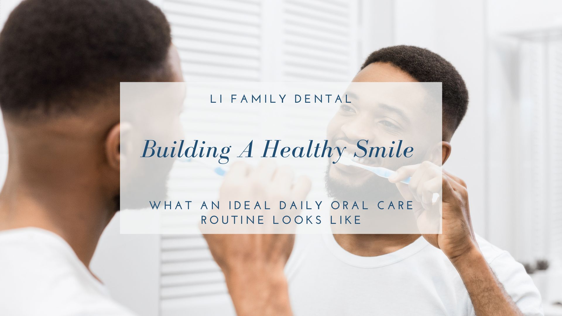 Man brushing his teeth in front of a bathroom mirror, with text overlay about building a healthy smile and daily oral care routines from LI Family Dental.